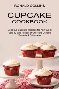 Paperback Cupcake Cookbook: Step by Step Recipes of Chocolate Cupcake Desserts & Buttercream (Delicious Cupcake Recipes for Any Event) Book