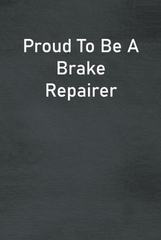 Proud To Be A Brake Repairer: Lined Notebook For Men, Women And Co Workers