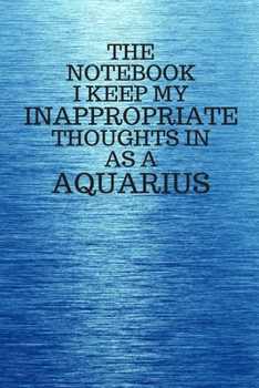 Paperback The Notebook I Keep My Inappropriate Thoughts In As A Aquarius: Funny Aquarius Zodiac sign Blue Notebook / Journal Novelty Astrology Gift for Men, Wom Book