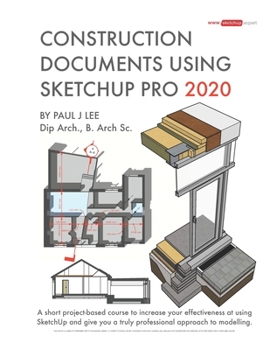 Paperback Construction Documents Using SketchUp Pro 2020: A short project-based course to increase your effectiveness at using SketchUp and give you a truly pro Book