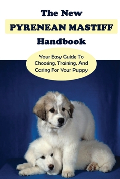 Paperback The New Pyrenean Mastiff Handbook: Your Easy Guide To Choosing, Training, And Caring For Your Puppy: The Pros And Cons Of Owning A Pyrenean Mastiff Book