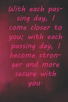 Paperback With each passing day, I come closer to you; with each passing day, I become stronger and more secure with you.: Valentine Day Gift Blank Lined Journa Book