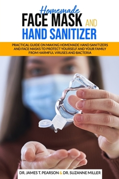 Paperback Homemade Face Mask and Hand Sanitizer: Practical Guide on Making Homemade Hand Sanitizers and Face Masks to Protect Yourself and Your Family from Harm Book