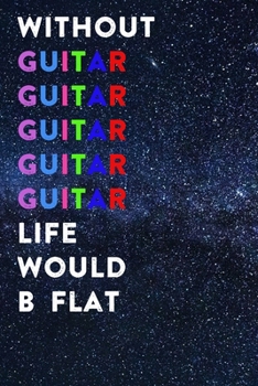 Without Guitar Life Would B Flat: Lined Notebook / Journal Gift, 200 Pages, 6x9, Blue Galaxy Cover, Matte Finish Inspirational Quotes Journal, Notebook, Diary, Composition Book