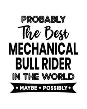 Probably the Best Mechanic Bull Rider In the World. Maybe. Possibly.: Mechanic Bull Rider Gift for People Who Love Riding the Mechanic Bull - Funny Saying on Cover - Blank Lined Journal or Notebook