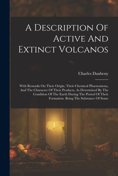Paperback A Description Of Active And Extinct Volcanos: With Remarks On Their Origin, Their Chemical Phaenomena, And The Character Of Their Products, As Determi Book