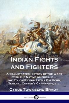 Paperback Indian Fights and Fighters: An Illustrated History of the Wars with the Native Americans - the Rough Riders, Little Big Horn, General Custer's Cam Book