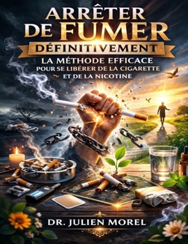 Arrêter de Fumer Définitivement: La Méthode Efficace pour Se Libérer de la Cigarette et de la Nicotine (French Edition)