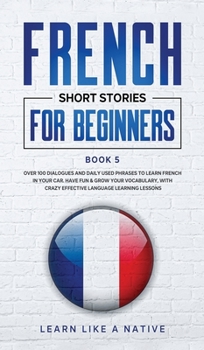 Hardcover French Short Stories for Beginners Book 5: Over 100 Dialogues and Daily Used Phrases to Learn French in Your Car. Have Fun & Grow Your Vocabulary, wit Book