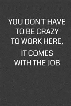 Paperback You Don't Have To Be Crazy To Work Here, It Comes With The Job: 6 x 9" Notebook with 120 College Ruled Lined Pages and a Funny Quote on the Cover Book