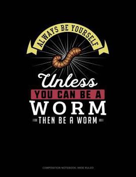 Paperback Always Be Yourself Unless You Can Be a Worm Then Be a Worm: Composition Notebook: Wide Ruled Book