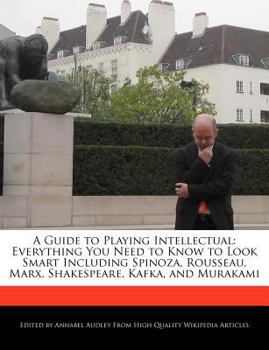 Paperback A Guide to Playing Intellectual: Everything You Need to Know to Look Smart Including Spinoza, Rousseau, Marx, Shakespeare, Kafka, and Murakami Book