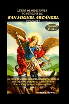 LIBRO DE ORACIONES PODEROSAS DE SAN MIGUEL ARCÁNGEL: Novena de 9 días, coronilla, letanía y oraciones por la guerra espiritual, la fortaleza, la ... y la intercesión angelical. (Spanish Edition)