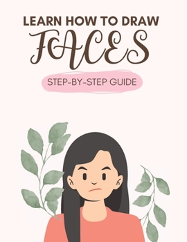 How To Draw Faces: In Simple Steps For Kids, Teens and Adults Easy-to-follow Guide For Beginners