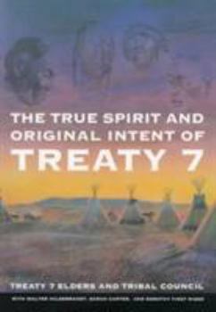 The True Spirit and Original Intent of Treaty 7: Treaty 7 Elders and Tribal Council With Walter Hildebrandt, Dorothy First Rider, and Sarah Carter (Mcgill-Queens Native and Northern Series)