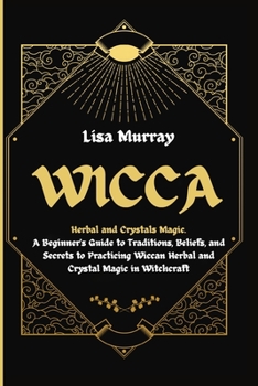 Paperback Wicca: Herbal and Crystals Magic. A Beginner's Guide to Traditions, Beliefs, and Secrets to Practicing Wiccan Herbal and Crys Book