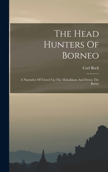 Hardcover The Head Hunters Of Borneo: A Narrative Of Travel Up The Mahakkam And Down The Barito Book