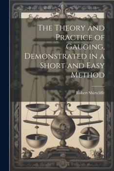 Paperback The Theory and Practice of Gauging, Demonstrated in a Short and Easy Method Book