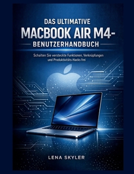 DAS ULTIMATIVE MACBOOK AIR M4- BENUTZERHANDBUCH: Schalten Sie versteckte Funktionen, Verknüpfungen und Produktivitäts-Hacks frei (German Edition)