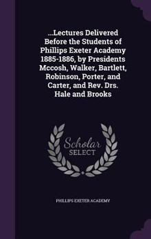 Hardcover ...Lectures Delivered Before the Students of Phillips Exeter Academy 1885-1886, by Presidents Mccosh, Walker, Bartlett, Robinson, Porter, and Carter, Book