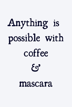 Anything is possible with coffee and mascara: novelty notebook for makeup lovers 6"x9"