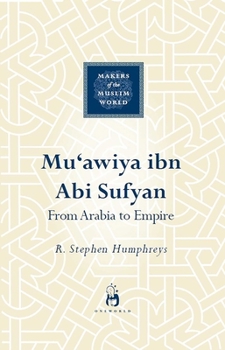 Mu'awiya ibn abi Sufyan: From Arabia to Empire - Book  of the Makers of the Muslim World