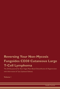 Reversing Your Non-Mycosis Fungoides CD30 Cutaneous Large T-Cell Lymphoma: The 30 Day Journal for Raw Vegan Plant-Based Detoxification & Regeneration with Information & Tips (Updated Edition) Volume 1