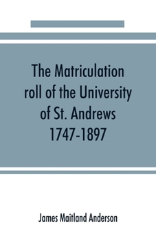 The Matriculation Roll of the University of St. Andrews, 1747-1897