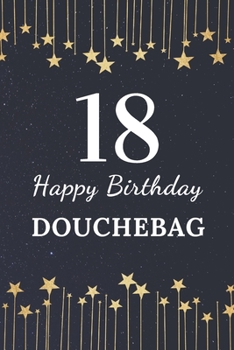 18 Happy Birthday Douchebag : 18th Birthday Gift for Men. This Birthday Notebook / Birthday Journal Is 6x9in Size with 110+ Lined Ruled Pages. 18th Birthday Present for Men. Gifts for 18th Birthday