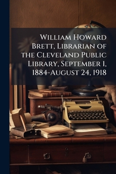 Paperback William Howard Brett, librarian of the Cleveland Public Library, September 1, 1884-August 24, 1918 Book