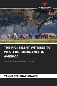 THE PIG: SILENT WITNESS TO WESTERN DOMINANCE IN AMERICA: AUTHENTICITY THAT AWAITS TO BE HEARD