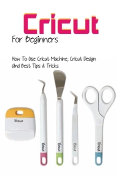 Paperback Cricut For Beginners- How To Use Cricut Machine, Cricut Design And Best Tips & Tricks: Papercrafts Book