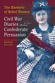Paperback The Rhetoric of Rebel Women: Civil War Diaries and Confederate Persuasion Book