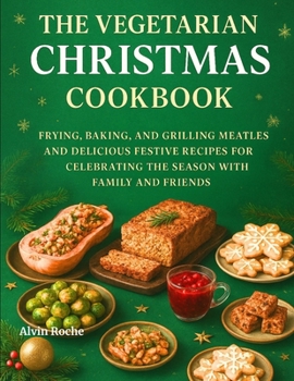 The Vegetarian Christmas Cookbook: Frying, Baking, and Grilling Meatless and Delicious Festive Recipes for Celebrating the Season with Family and Friends