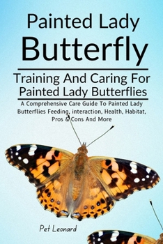 PAINTED LADY BUTTERFLY: A Comprehensive Care Guide To Painted Lady Butterflies Feeding, Interaction, Health, Habitat, Pros & Cons And More