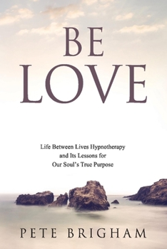 Paperback Be Love: Life Between Lives Hypnotherapy and Its Lessons for Our Soul's True Purpose Volume 1 Book