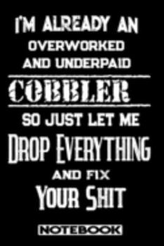 I'm Already An Overworked And Underpaid Cobbler. So Just Let Me Drop Everything And Fix Your Shit!: Blank Lined Notebook | Appreciation Gift For Cobbler