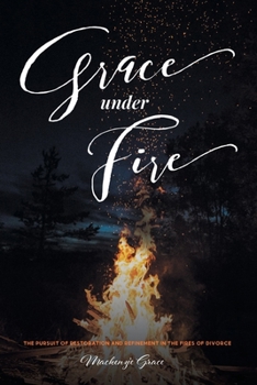 Paperback Grace under Fire: The Pursuit of Restoration and Refinement in the Fires of Divorce Book