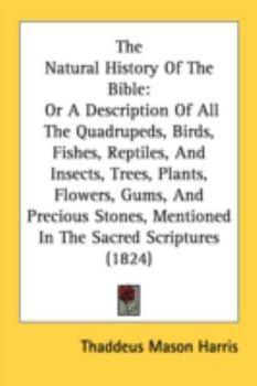 Paperback The Natural History Of The Bible: Or A Description Of All The Quadrupeds, Birds, Fishes, Reptiles, And Insects, Trees, Plants, Flowers, Gums, And Prec Book