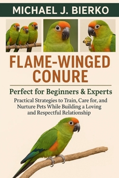 FLAME-WINGED CONURE: Practical Strategies to Train, Care for, and Nurture Pets While Building a Loving and Respectful Relationship