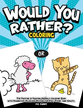 Would You Rather? Coloring: The Farting & Pooping Animals Coloring Book with Downright Hilarious Designs for Kids, Teens, and Adults.