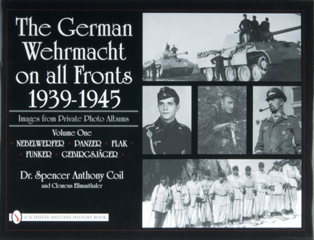 The German Wehrmacht on All Fronts 1939-1945: Nebelwerfer, Panzer, Flak, Funker, Gebirgsjger (The German Wehrmacht on All Fronts 1939-1945: Images from Private Photo Albums)