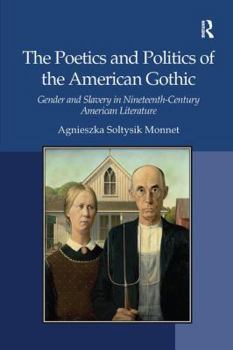 Paperback The Poetics and Politics of the American Gothic: Gender and Slavery in Nineteenth-Century American Literature. Agnieszka Soltysik Monnet Book