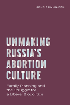 Hardcover Unmaking Russia's Abortion Culture: Family Planning and the Struggle for a Liberal Biopolitics Book