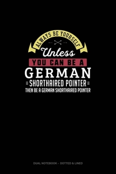 Paperback Always Be Yourself Unless You Can Be A German Shorthaired Pointer Then Be A German Shorthaired Pointer: Dual Notebook - Dotted & Lined Book