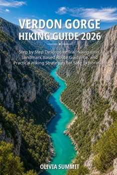 Verdon Gorge Hiking Guide 2026: "Step by Step Descriptive Trail Navigation, Landmark Based Route Guidance, and Practical Hiking Strategies for Safe Ex
