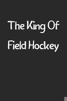 The King Of Field Hockey: Lined Journal, 120 Pages, 6 x 9, Funny Field Hockey Gift Idea, Black Matte Finish (The King Of Field Hockey Journal)