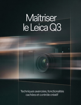 Maîtriser le Leica Q3: Techniques avancées, fonctionnalités cachées et contrôle créatif (French Edition)