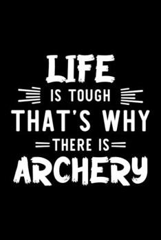 Life Is Tough That's Why There Is Archery: Archery Lover Journal | Great Christmas & Birthday Gift Idea for Archery Fan | Archery Theme Notebook | Archery Fan Diary | 100 pages 6x9 inches