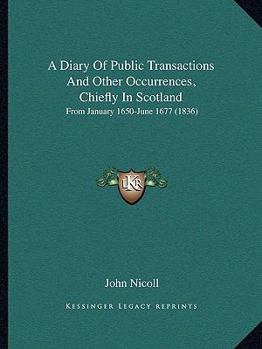 Paperback A Diary Of Public Transactions And Other Occurrences, Chiefly In Scotland: From January 1650-June 1677 (1836) Book